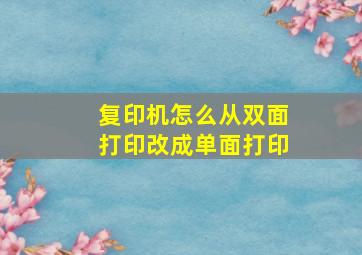 复印机怎么从双面打印改成单面打印