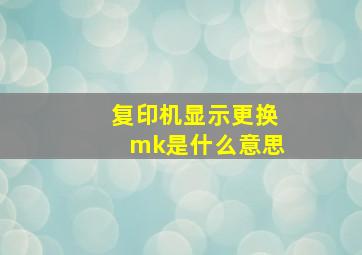 复印机显示更换mk是什么意思