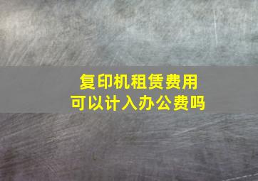 复印机租赁费用可以计入办公费吗