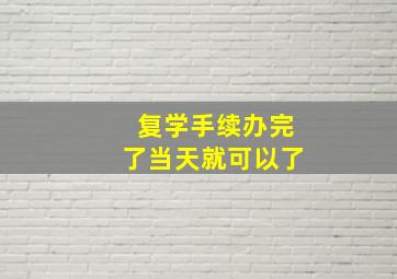 复学手续办完了当天就可以了