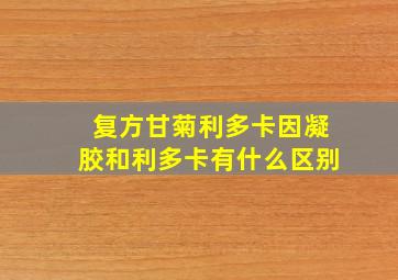 复方甘菊利多卡因凝胶和利多卡有什么区别