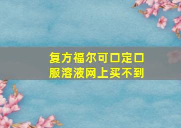 复方福尔可口定口服溶液网上买不到