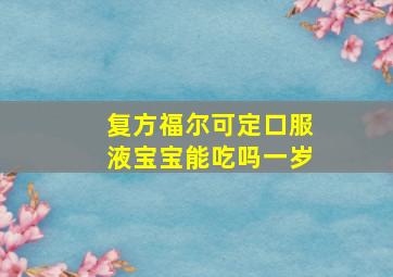 复方福尔可定口服液宝宝能吃吗一岁