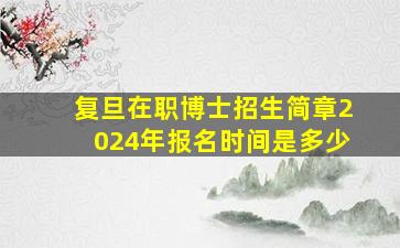 复旦在职博士招生简章2024年报名时间是多少