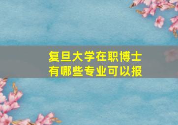 复旦大学在职博士有哪些专业可以报