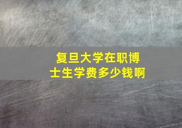 复旦大学在职博士生学费多少钱啊