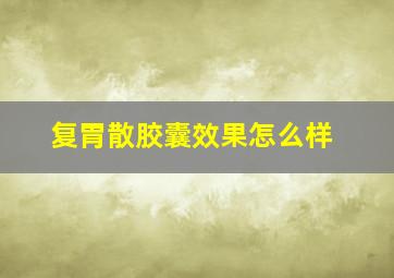 复胃散胶囊效果怎么样