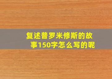 复述普罗米修斯的故事150字怎么写的呢