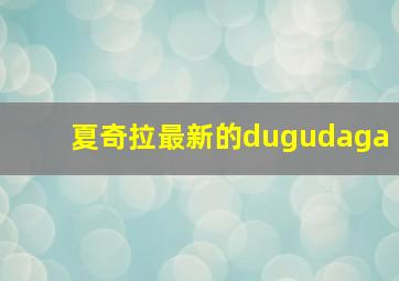 夏奇拉最新的dugudaga