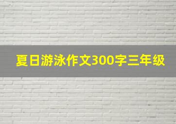 夏日游泳作文300字三年级