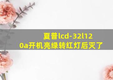 夏普lcd-32l120a开机亮绿转红灯后灭了