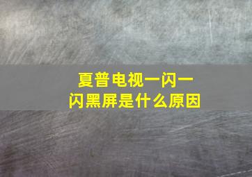 夏普电视一闪一闪黑屏是什么原因