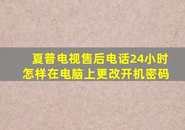 夏普电视售后电话24小时怎样在电脑上更改开机密码