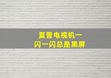 夏普电视机一闪一闪总是黑屏