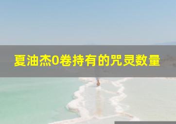 夏油杰0卷持有的咒灵数量