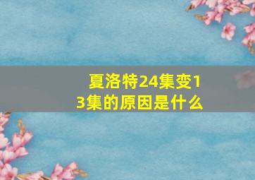 夏洛特24集变13集的原因是什么