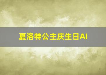 夏洛特公主庆生日AI