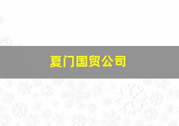 夏门国贸公司