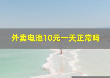 外卖电池10元一天正常吗