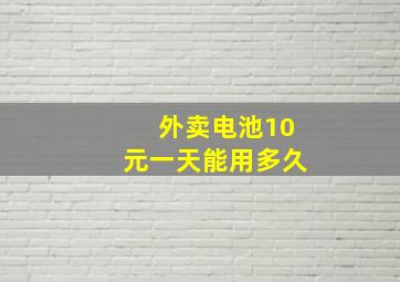 外卖电池10元一天能用多久