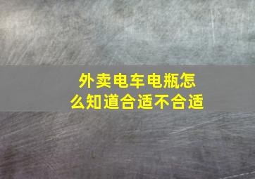 外卖电车电瓶怎么知道合适不合适