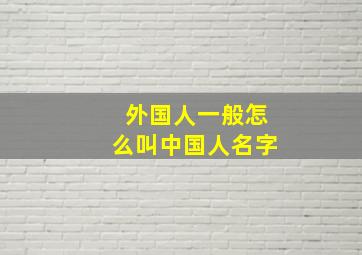 外国人一般怎么叫中国人名字