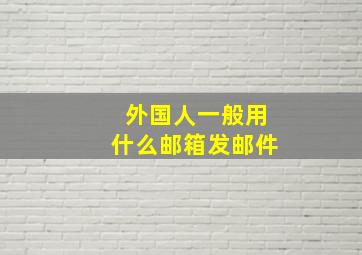 外国人一般用什么邮箱发邮件