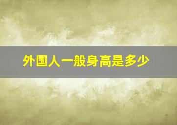 外国人一般身高是多少