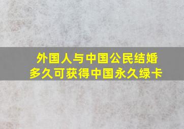 外国人与中国公民结婚多久可获得中国永久绿卡