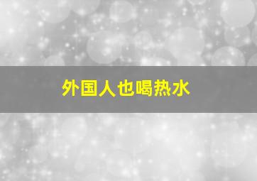 外国人也喝热水