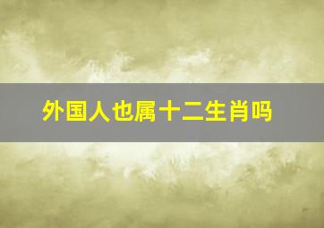 外国人也属十二生肖吗