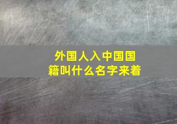 外国人入中国国籍叫什么名字来着