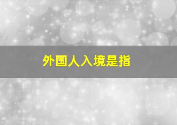 外国人入境是指