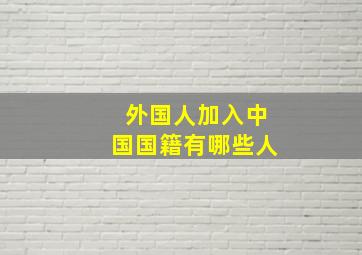 外国人加入中国国籍有哪些人