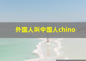 外国人叫中国人chino