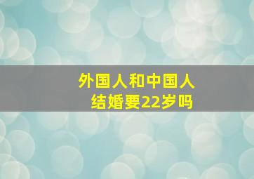 外国人和中国人结婚要22岁吗