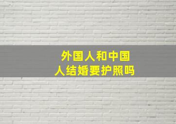 外国人和中国人结婚要护照吗