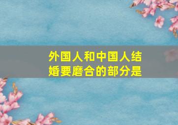 外国人和中国人结婚要磨合的部分是