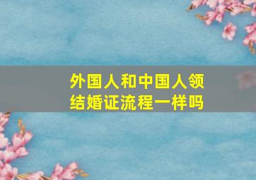 外国人和中国人领结婚证流程一样吗