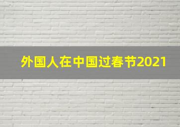 外国人在中国过春节2021