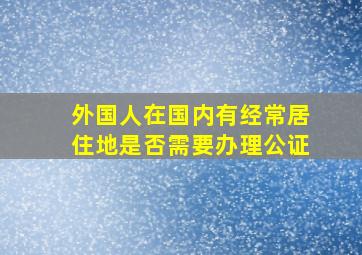 外国人在国内有经常居住地是否需要办理公证