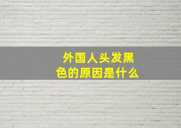 外国人头发黑色的原因是什么