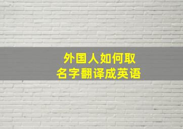 外国人如何取名字翻译成英语