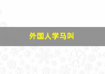 外国人学马叫