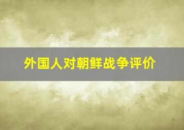 外国人对朝鲜战争评价