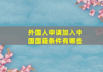 外国人申请加入中国国籍条件有哪些