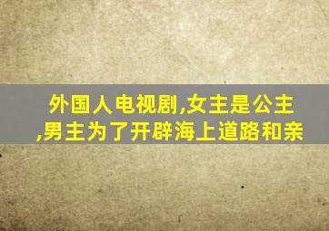 外国人电视剧,女主是公主,男主为了开辟海上道路和亲