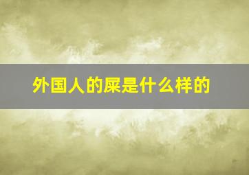 外国人的屎是什么样的