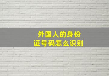 外国人的身份证号码怎么识别