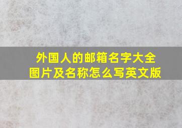 外国人的邮箱名字大全图片及名称怎么写英文版